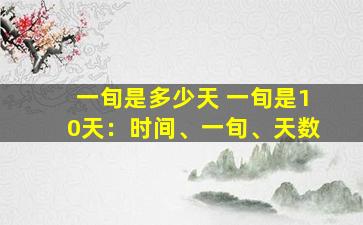 一旬是多少天 一旬是10天：时间、一旬、天数